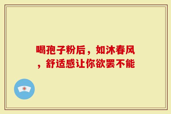 喝孢子粉后，如沐春风，舒适感让你欲罢不能