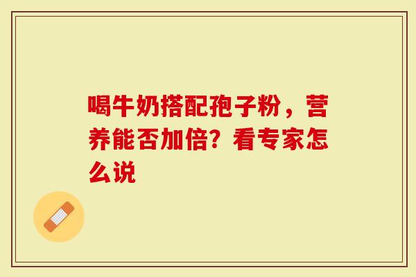 喝牛奶搭配孢子粉，营养能否加倍？看专家怎么说