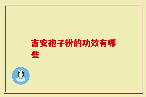 吉安孢子粉的功效有哪些
