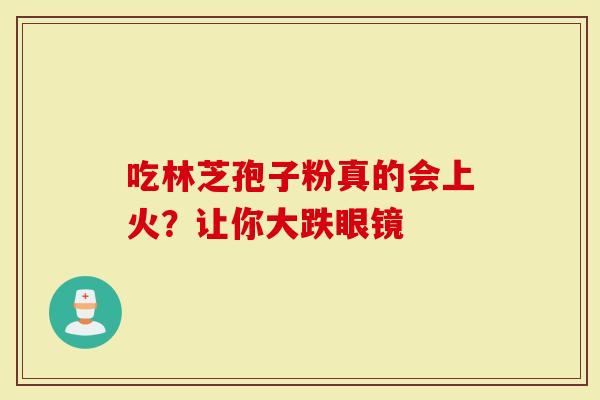 吃林芝孢子粉真的会上火？让你大跌眼镜