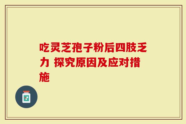 吃灵芝孢子粉后四肢乏力 探究原因及应对措施-第1张图片-灵芝大师 吃灵芝孢子粉后四肢乏力 探究原因及应对措施-第1张图片-灵芝大师