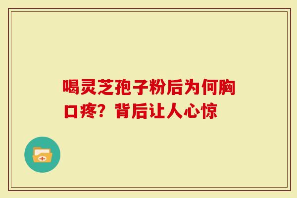 喝灵芝孢子粉后为何胸口疼？背后让人心惊