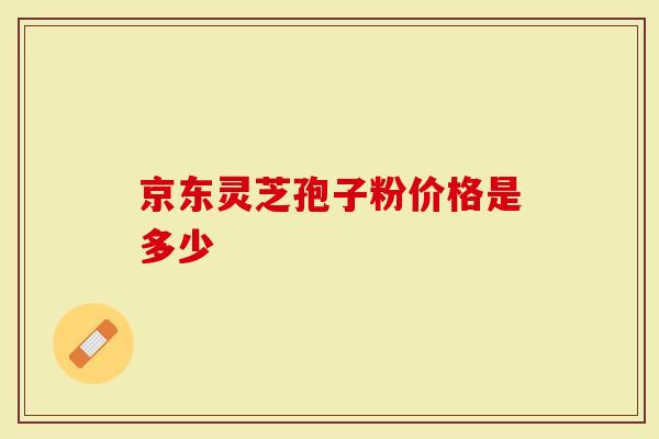 京东灵芝孢子粉价格是多少