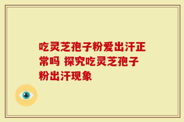 吃灵芝孢子粉爱出汗正常吗 探究吃灵芝孢子粉出汗现象
