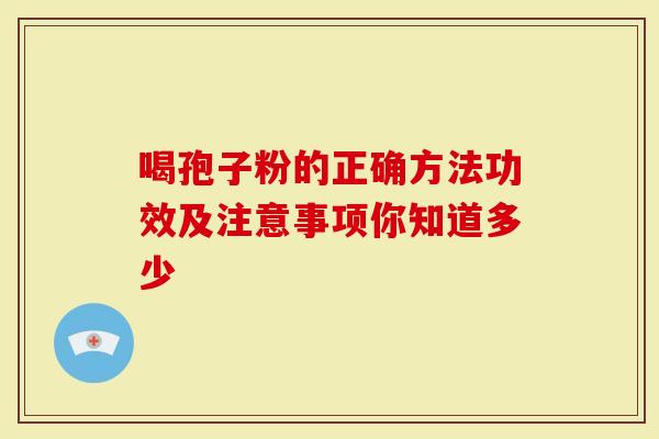 喝孢子粉的正确方法功效及注意事项你知道多少