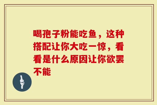 喝孢子粉能吃鱼，这种搭配让你大吃一惊，看看是什么原因让你欲罢不能