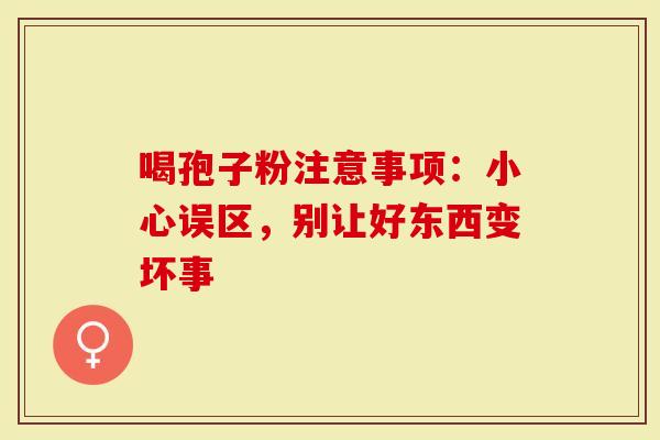 喝孢子粉注意事项：小心误区，别让好东西变坏事