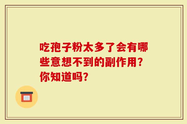 吃孢子粉太多了会有哪些意想不到的副作用？你知道吗？