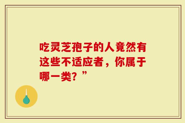 吃灵芝孢子的人竟然有这些不适应者,你属于哪一类?”-第1张图片-灵芝大师 吃灵芝孢子的人竟然有这些不适应者,你属于哪一类?”-第1张图片-灵芝大师