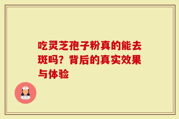 吃灵芝孢子粉真的能去斑吗？背后的真实效果与体验