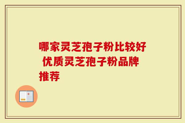 哪家灵芝孢子粉比较好 优质灵芝孢子粉品牌推荐