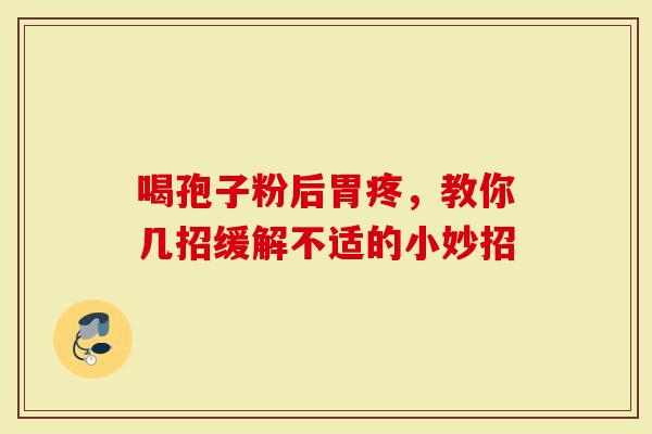 喝孢子粉后胃疼，教你几招缓解不适的小妙招