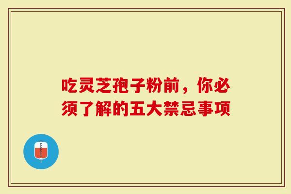 吃灵芝孢子粉前，你必须了解的五大禁忌事项
