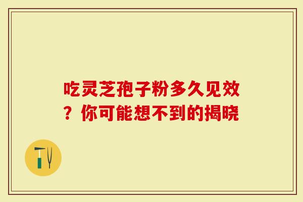 吃灵芝孢子粉多久见效？你可能想不到的揭晓