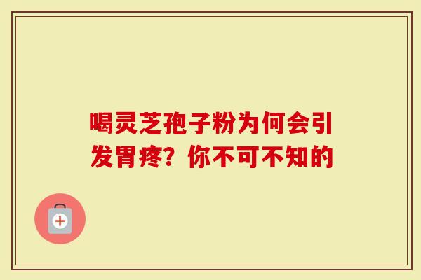 喝灵芝孢子粉为何会引发胃疼？你不可不知的