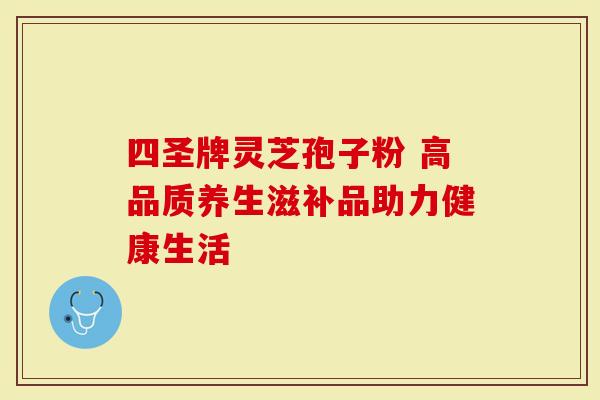 四圣牌灵芝孢子粉 高品质养生滋补品助力健康生活