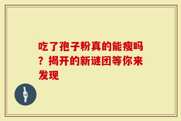 吃了孢子粉真的能瘦吗？揭开的新谜团等你来发现