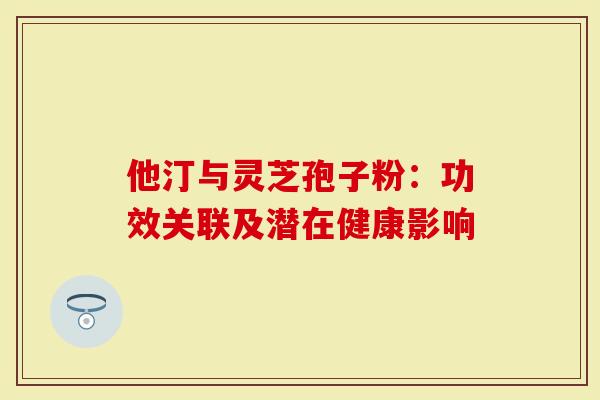他汀与灵芝孢子粉:功效关联及潜在健康影响-第1张图片-灵芝大师 他汀与灵芝孢子粉:功效关联及潜在健康影响-第1张图片-灵芝大师