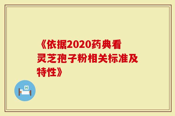 《依据2020药典看灵芝孢子粉相关标准及特性》