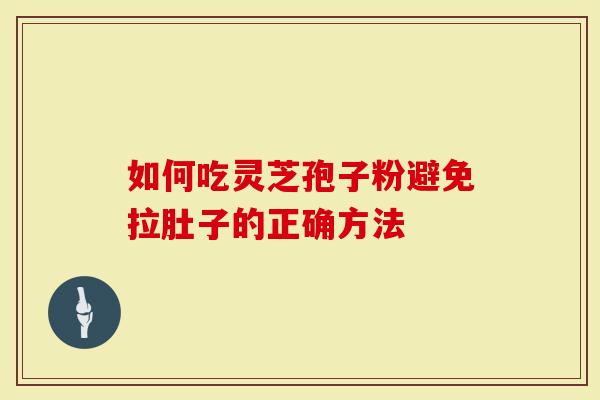 如何吃灵芝孢子粉避免拉肚子的正确方法