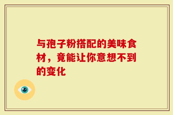 与孢子粉搭配的美味食材，竟能让你意想不到的变化