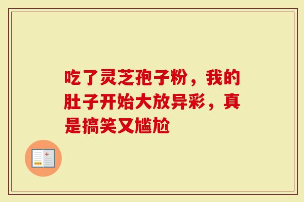 吃了灵芝孢子粉，我的肚子开始大放异彩，真是搞笑又尴尬
