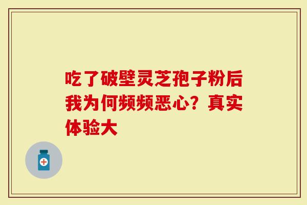 吃了破壁灵芝孢子粉后我为何频频恶心？真实体验大