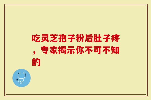 吃灵芝孢子粉后肚子疼，专家揭示你不可不知的