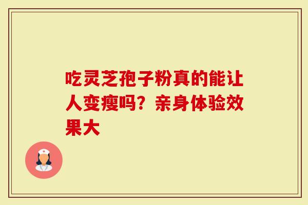 吃灵芝孢子粉真的能让人变瘦吗？亲身体验效果大