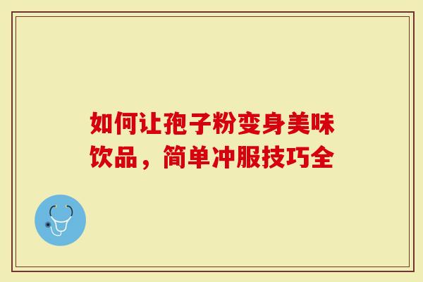 如何让孢子粉变身美味饮品，简单冲服技巧全