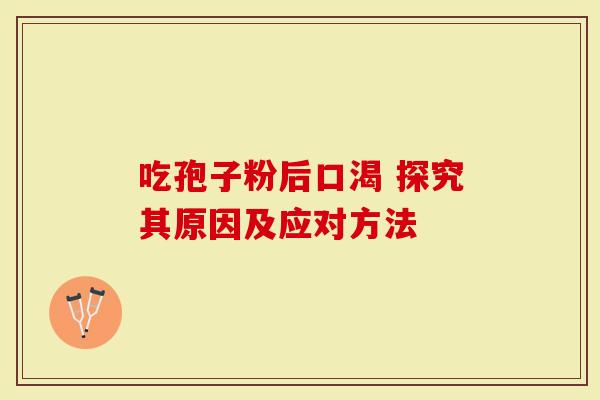 吃孢子粉后口渴 探究其原因及应对方法
