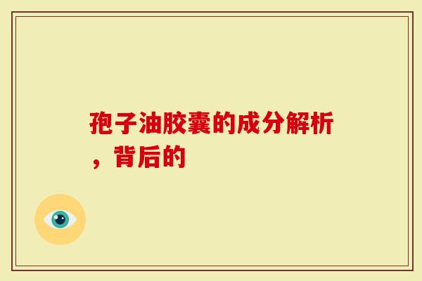 孢子油胶囊的成分解析，背后的