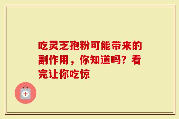 吃灵芝孢粉可能带来的副作用，你知道吗？看完让你吃惊