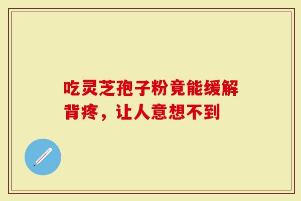 吃灵芝孢子粉竟能缓解背疼，让人意想不到