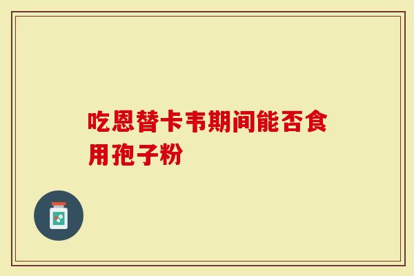 吃恩替卡韦期间能否食用孢子粉