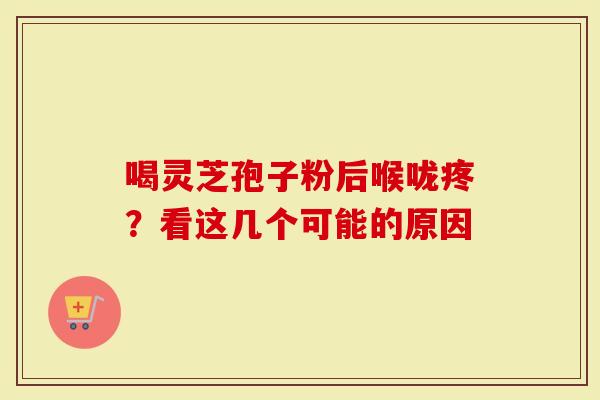 喝灵芝孢子粉后喉咙疼？看这几个可能的原因