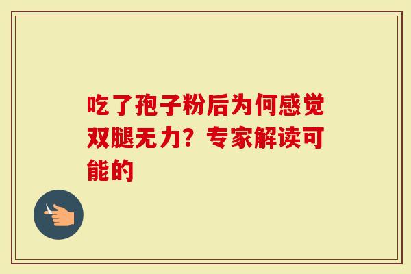 吃了孢子粉后为何感觉双腿无力？专家解读可能的