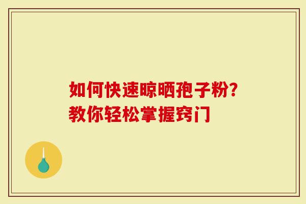 如何快速晾晒孢子粉？教你轻松掌握窍门