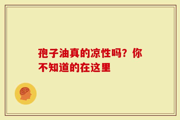 孢子油真的凉性吗？你不知道的在这里