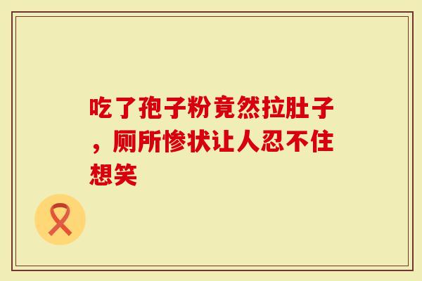 吃了孢子粉竟然拉肚子，厕所惨状让人忍不住想笑