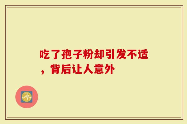 吃了孢子粉却引发不适，背后让人意外