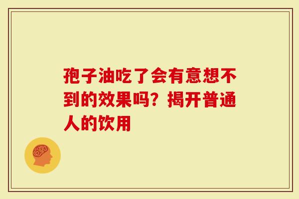 孢子油吃了会有意想不到的效果吗？揭开普通人的饮用