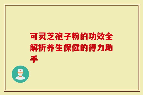 可灵芝孢子粉的功效全解析养生保健的得力助手-第1张图片-灵芝大师 可灵芝孢子粉的功效全解析养生保健的得力助手-第1张图片-灵芝大师