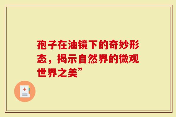 孢子在油镜下的奇妙形态，揭示自然界的微观世界之美”