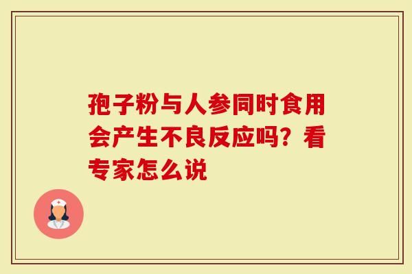 孢子粉与人参同时食用会产生不良反应吗？看专家怎么说