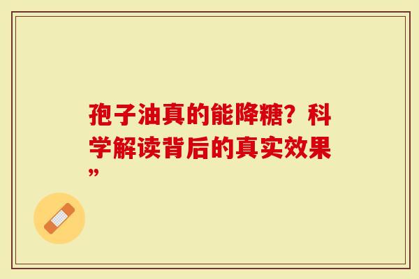 孢子油真的能降糖？科学解读背后的真实效果”