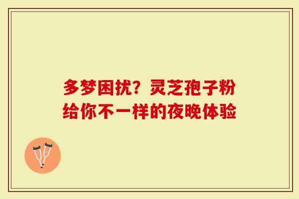 多梦困扰？灵芝孢子粉给你不一样的夜晚体验