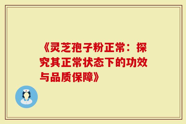 《灵芝孢子粉正常:探究其正常状态下的功效与品质保障》-第1张图片-灵芝大师 《灵芝孢子粉正常:探究其正常状态下的功效与品质保障》-第1张图片-灵芝大师