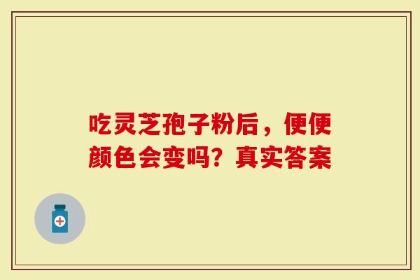 吃灵芝孢子粉后，便便颜色会变吗？真实答案