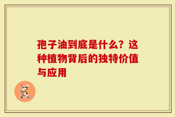 孢子油到底是什么？这种植物背后的独特价值与应用